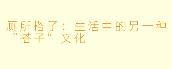 厕所搭子:生活中的另一种“搭子”文化