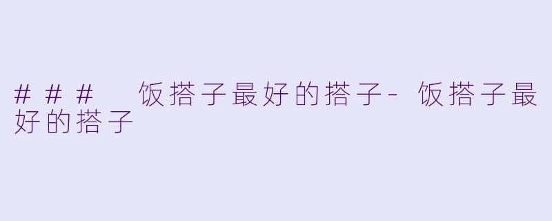 ### 饭搭子最好的搭子-饭搭子最好的搭子