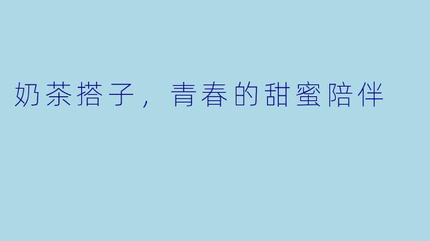 奶茶搭子，青春的甜蜜陪伴