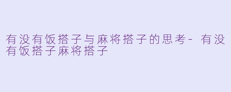 有没有饭搭子与麻将搭子的思考-有没有饭搭子麻将搭子