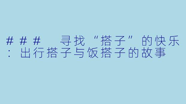 ### 寻找“搭子”的快乐：出行搭子与饭搭子的故事