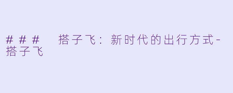 ### 搭子飞：新时代的出行方式-搭子飞