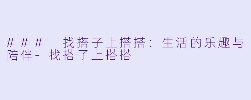 ### 找搭子上搭搭:生活的乐趣与陪伴