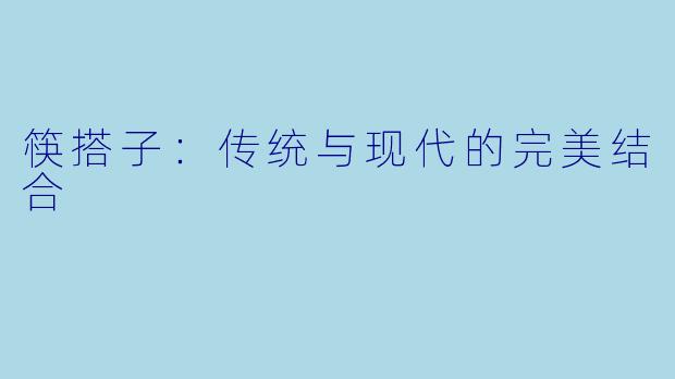 筷搭子:传统与现代的完美结合