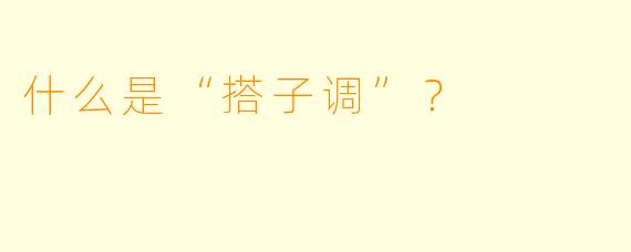什么是“搭子调”？  