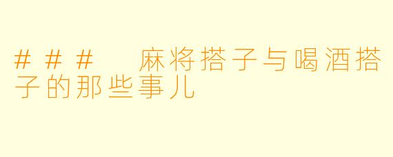 ### 麻将搭子与喝酒搭子的那些事儿