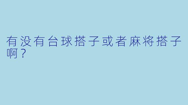 有没有台球搭子或者麻将搭子啊？  