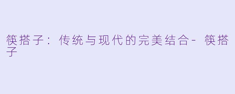 筷搭子：传统与现代的完美结合-筷搭子