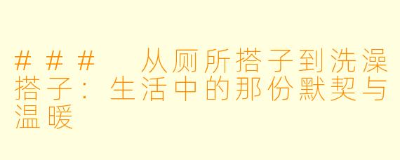 ### 从厕所搭子到洗澡搭子：生活中的那份默契与温暖
