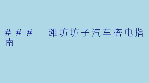### 潍坊坊子汽车搭电指南