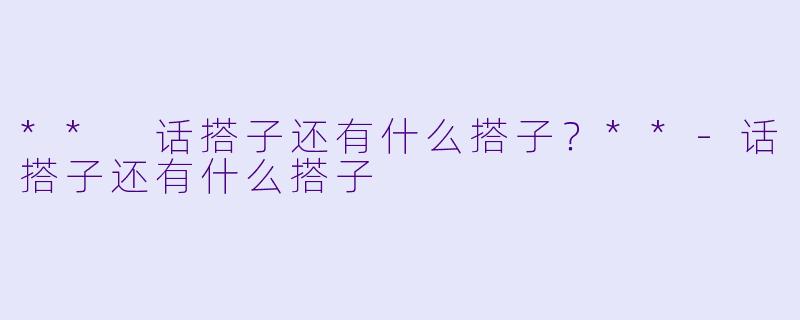 ** 话搭子还有什么搭子？**