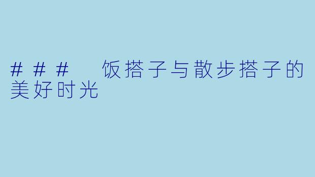 ### 饭搭子与散步搭子的美好时光