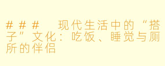 ### 现代生活中的“搭子”文化：吃饭、睡觉与厕所的伴侣