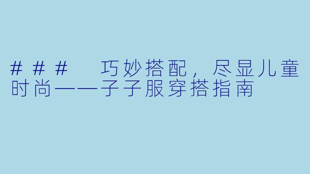 ### 巧妙搭配,尽显儿童时尚——子子服穿搭指南