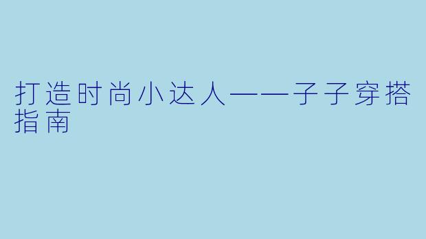打造时尚小达人——子子穿搭指南