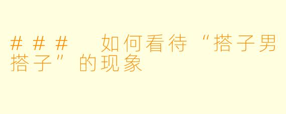 ### 如何看待“搭子男搭子”的现象