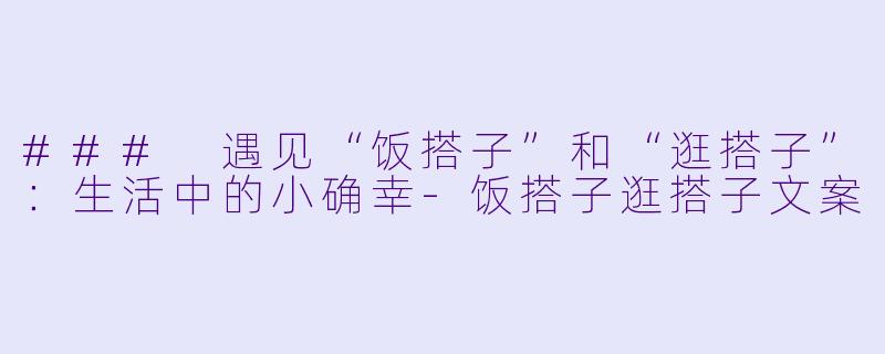 ### 遇见“饭搭子”和“逛搭子”：生活中的小确幸