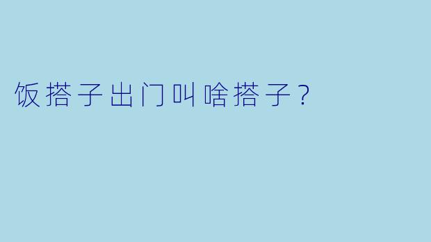 饭搭子出门叫啥搭子？  