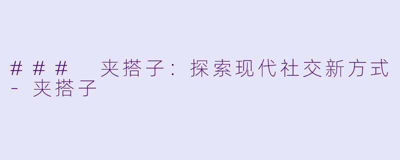 ### 夹搭子：探索现代社交新方式-夹搭子