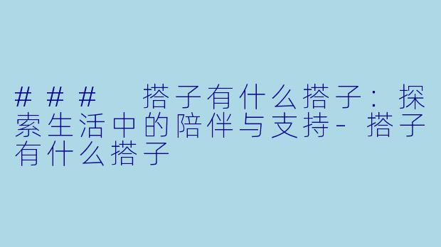 ### 搭子有什么搭子：探索生活中的陪伴与支持-搭子有什么搭子
