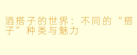 酒搭子的世界：不同的“搭子”种类与魅力