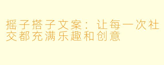摇子搭子文案：让每一次社交都充满乐趣和创意