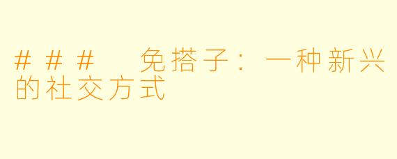 ### 免搭子：一种新兴的社交方式