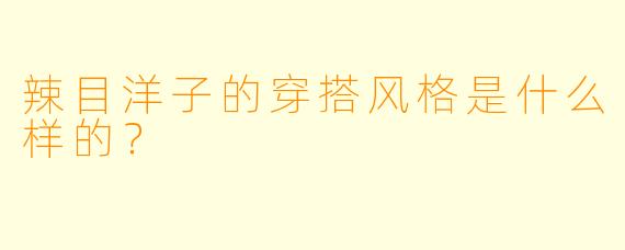 辣目洋子的穿搭风格是什么样的?