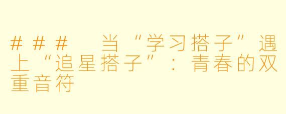### 当“学习搭子”遇上“追星搭子”:青春的双重音符