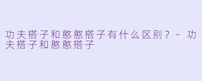 功夫搭子和憨憨搭子有什么区别?