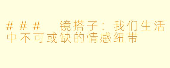 ### 镜搭子：我们生活中不可或缺的情感纽带
