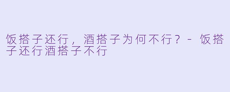 饭搭子还行，酒搭子为何不行？-饭搭子还行酒搭子不行