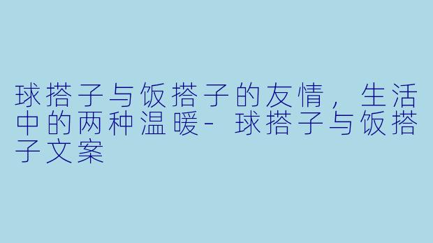 球搭子与饭搭子的友情，生活中的两种温暖-球搭子与饭搭子文案