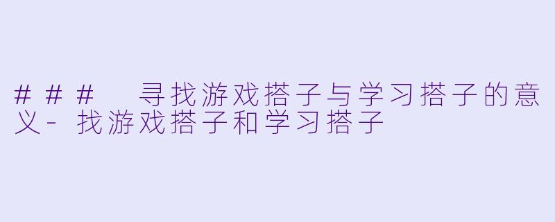 ### 寻找游戏搭子与学习搭子的意义-找游戏搭子和学习搭子