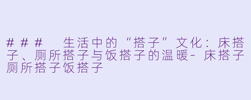 ### 生活中的“搭子”文化:床搭子、厕所搭子与饭搭子的温暖