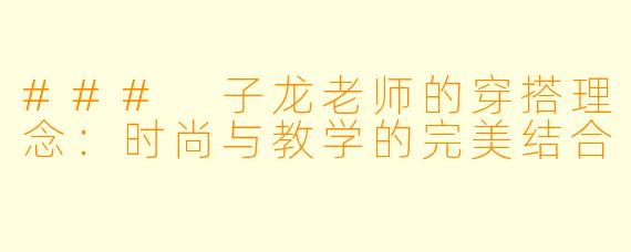### 子龙老师的穿搭理念：时尚与教学的完美结合