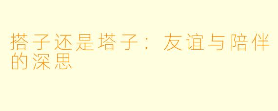 搭子还是塔子：友谊与陪伴的深思