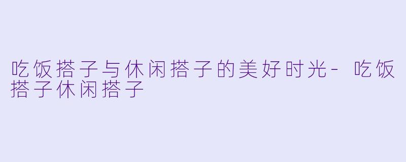 吃饭搭子与休闲搭子的美好时光