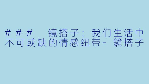 ### 镜搭子：我们生活中不可或缺的情感纽带-鏡搭子