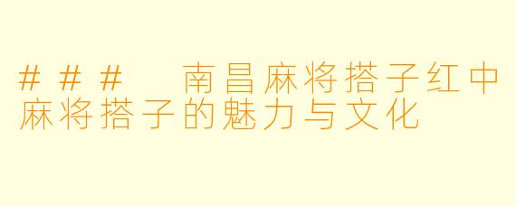 ### 南昌麻将搭子红中麻将搭子的魅力与文化