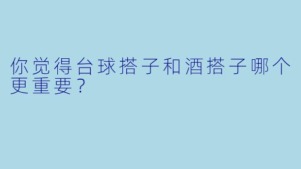 你觉得台球搭子和酒搭子哪个更重要？