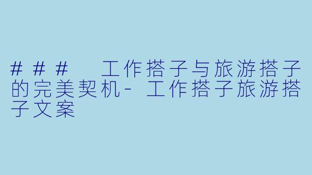 ### 工作搭子与旅游搭子的完美契机-工作搭子旅游搭子文案