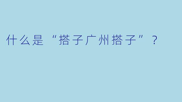 什么是“搭子广州搭子”？  