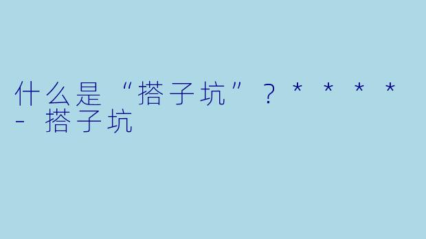 什么是“搭子坑”?****