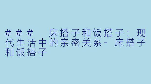 ### 床搭子和饭搭子:现代生活中的亲密关系