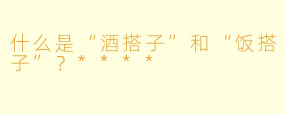 什么是“酒搭子”和“饭搭子”？****