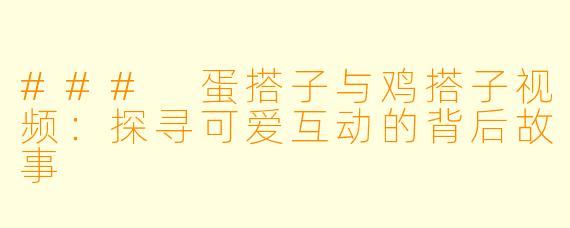 ### 蛋搭子与鸡搭子视频：探寻可爱互动的背后故事