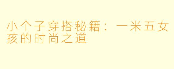 小个子穿搭秘籍：一米五女孩的时尚之道
