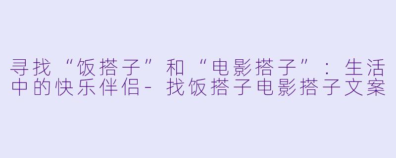 寻找“饭搭子”和“电影搭子”:生活中的快乐伴侣