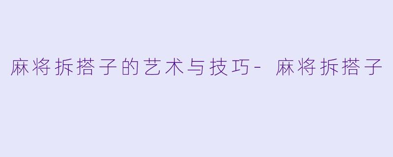 麻将拆搭子的艺术与技巧